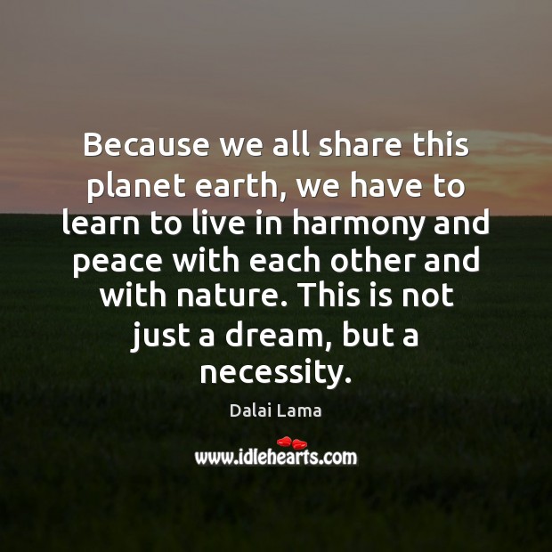 Because we all share this planet earth, we have to learn to Dalai Lama Picture Quote