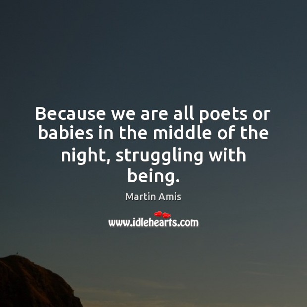 Because we are all poets or babies in the middle of the night, struggling with being. Martin Amis Picture Quote
