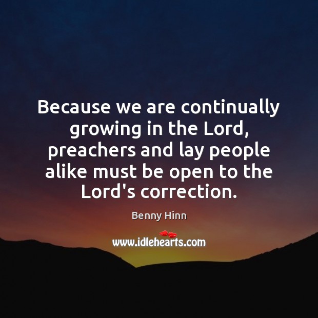 Because we are continually growing in the Lord, preachers and lay people Benny Hinn Picture Quote