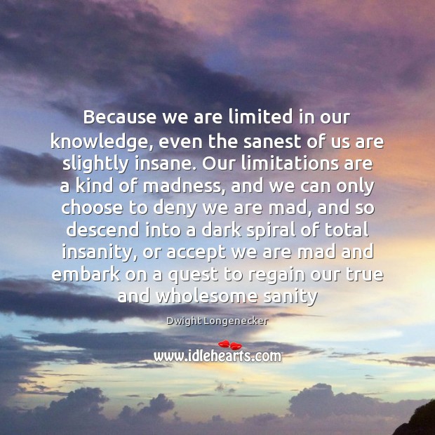 Because we are limited in our knowledge, even the sanest of us Dwight Longenecker Picture Quote