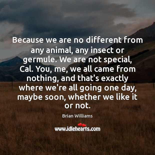 Because we are no different from any animal, any insect or germule. Brian Williams Picture Quote