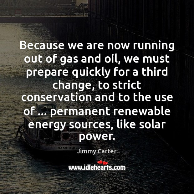 Because we are now running out of gas and oil, we must Jimmy Carter Picture Quote