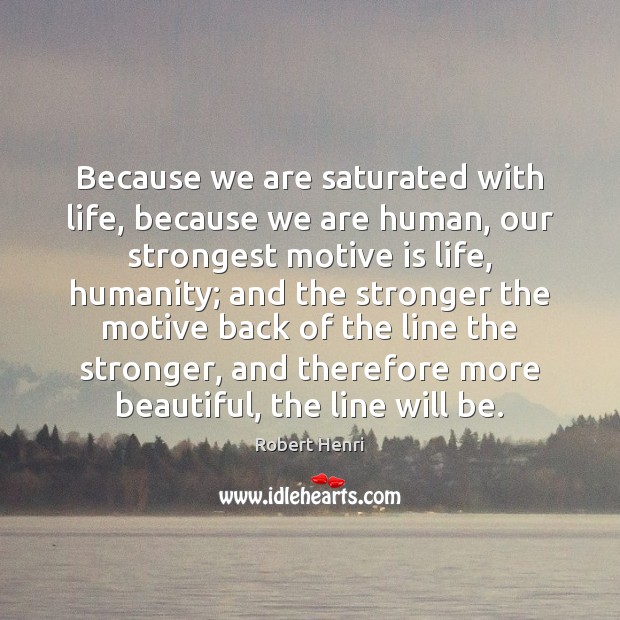 Because we are saturated with life, because we are human, our strongest Image