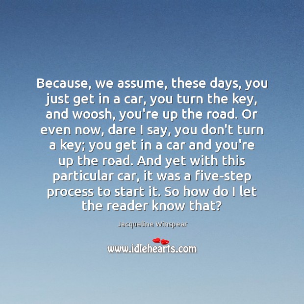 Because, we assume, these days, you just get in a car, you Jacqueline Winspear Picture Quote
