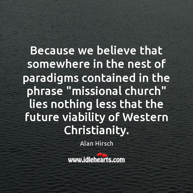 Because we believe that somewhere in the nest of paradigms contained in Alan Hirsch Picture Quote