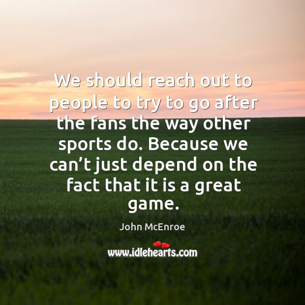 Because we can’t just depend on the fact that it is a great game. John McEnroe Picture Quote