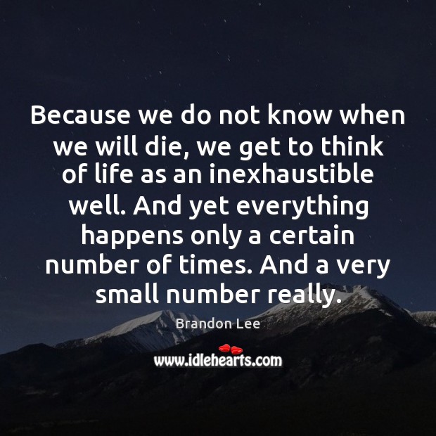 Because we do not know when we will die, we get to Brandon Lee Picture Quote