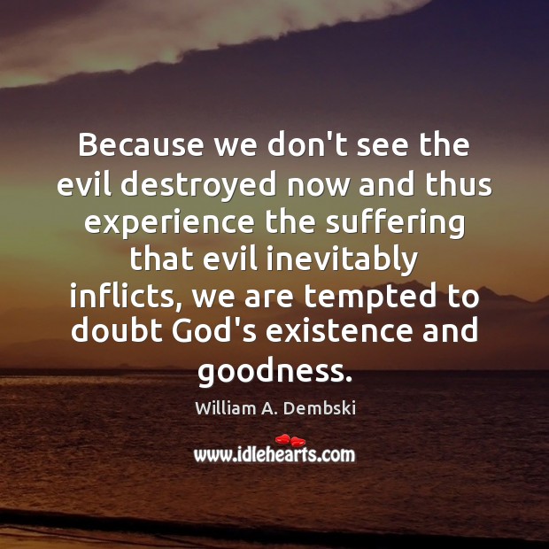Because we don’t see the evil destroyed now and thus experience the William A. Dembski Picture Quote