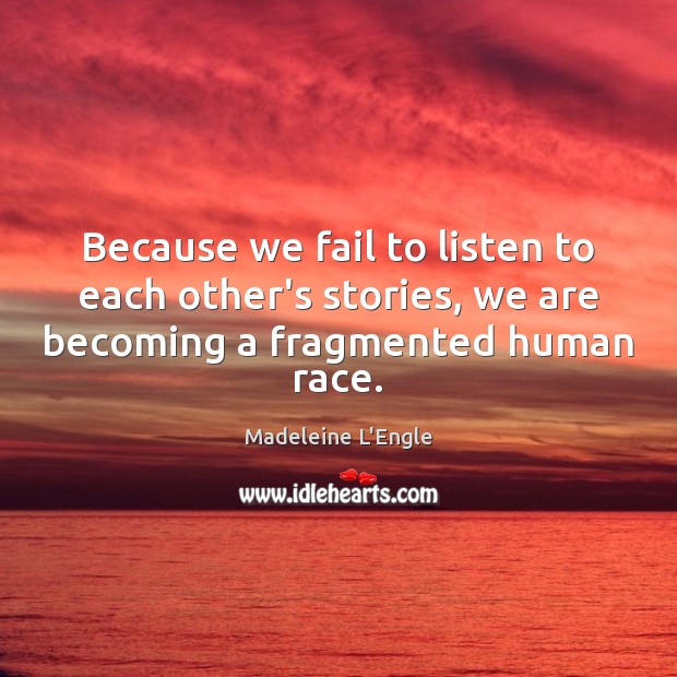 Because we fail to listen to each other’s stories, we are becoming Madeleine L’Engle Picture Quote