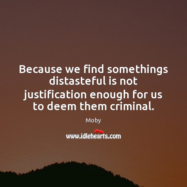 Because we find somethings distasteful is not justification enough for us to Moby Picture Quote