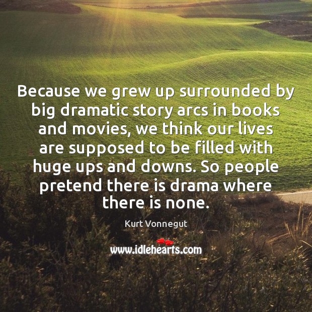 Because we grew up surrounded by big dramatic story arcs in books Image