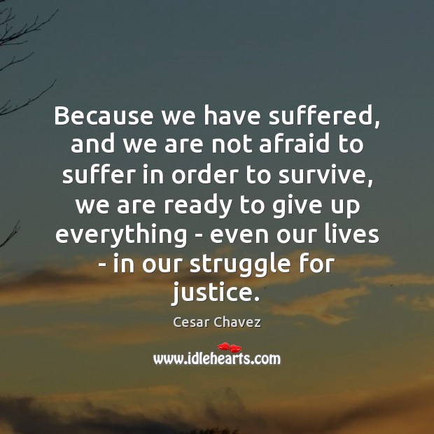 Because we have suffered, and we are not afraid to suffer in Cesar Chavez Picture Quote