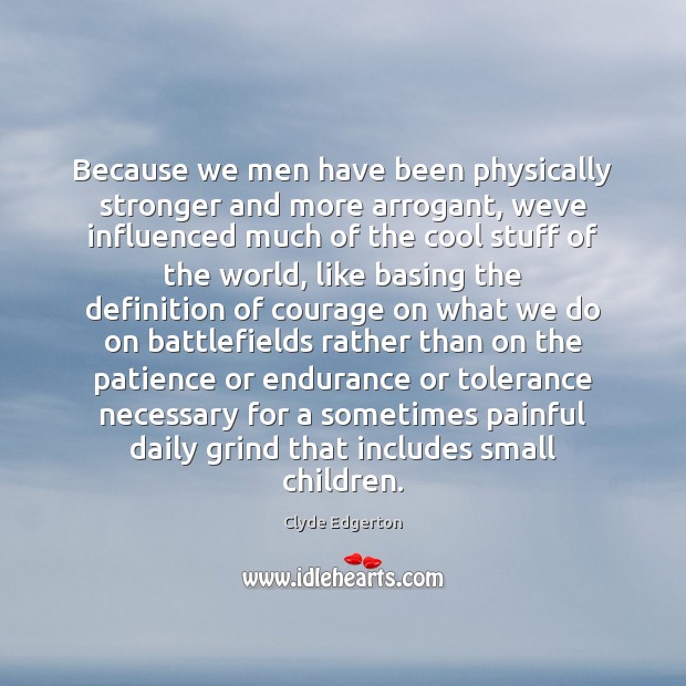 Because we men have been physically stronger and more arrogant, weve influenced Clyde Edgerton Picture Quote