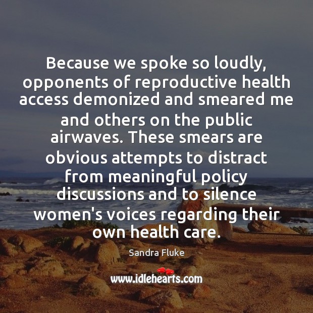 Because we spoke so loudly, opponents of reproductive health access demonized and Sandra Fluke Picture Quote