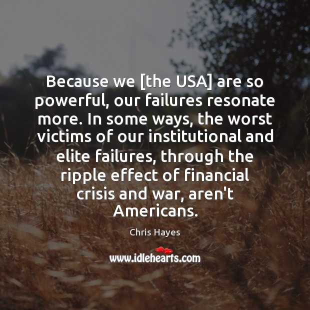Because we [the USA] are so powerful, our failures resonate more. In Chris Hayes Picture Quote