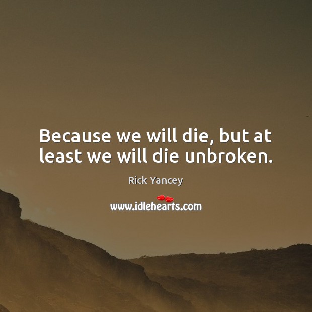 Because we will die, but at least we will die unbroken. Rick Yancey Picture Quote