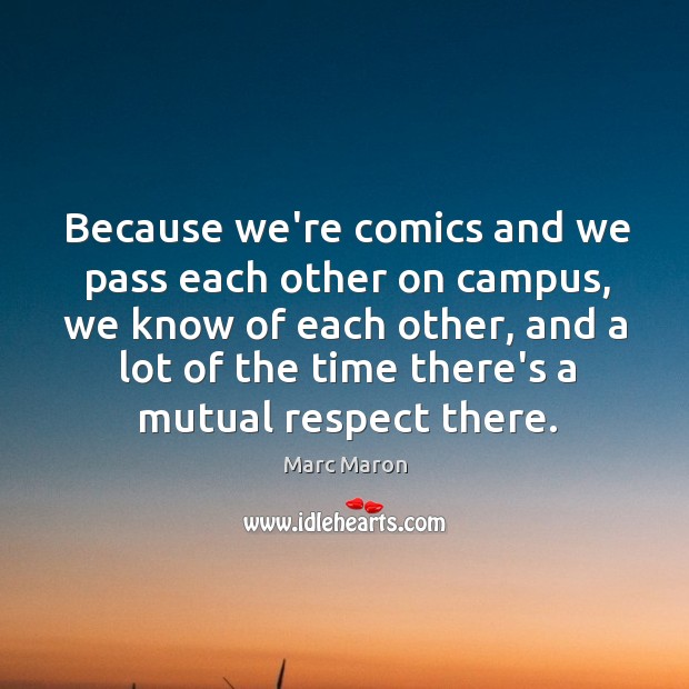 Because we’re comics and we pass each other on campus, we know Marc Maron Picture Quote