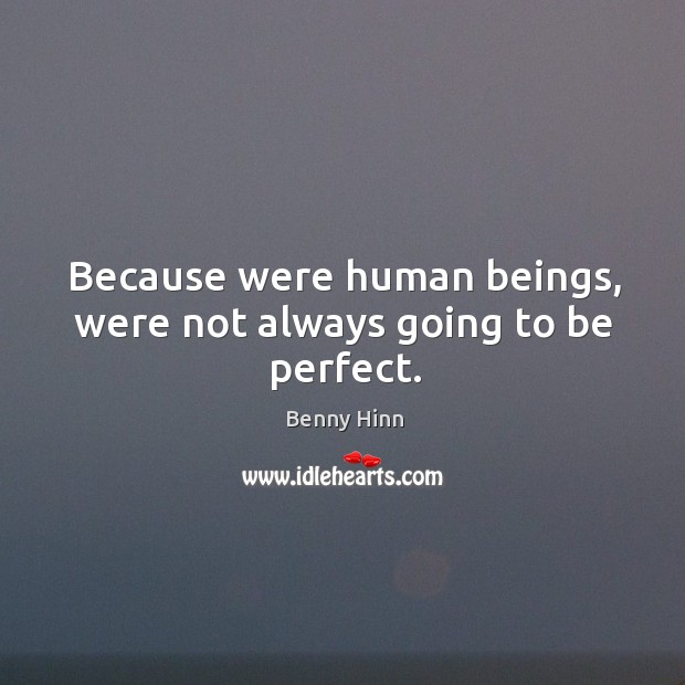 Because were human beings, were not always going to be perfect. Benny Hinn Picture Quote
