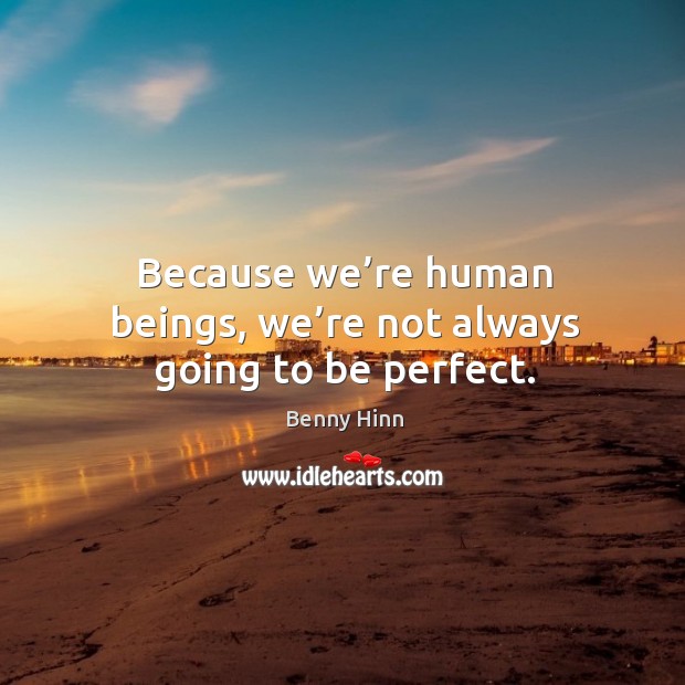 Because we’re human beings, we’re not always going to be perfect. Benny Hinn Picture Quote