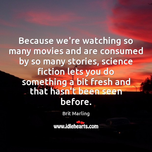 Because we’re watching so many movies and are consumed by so many Image