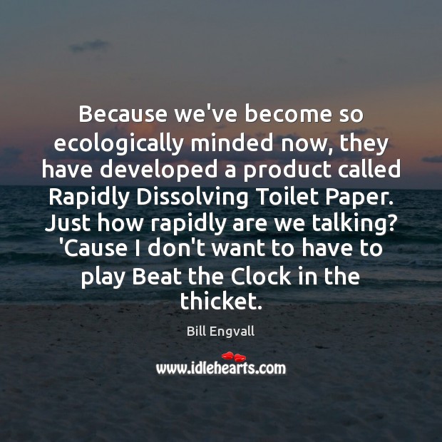 Because we’ve become so ecologically minded now, they have developed a product Bill Engvall Picture Quote