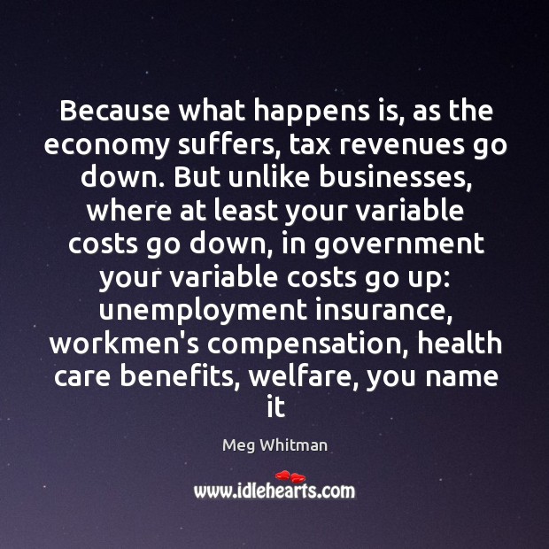 Because what happens is, as the economy suffers, tax revenues go down. Meg Whitman Picture Quote