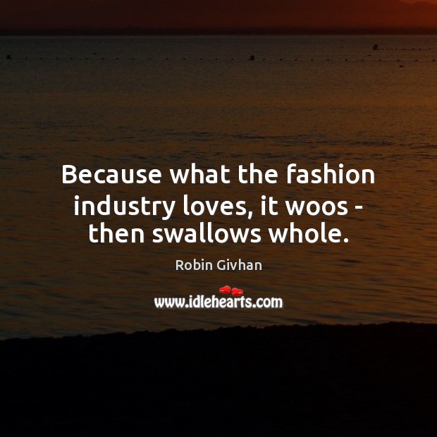Because what the fashion industry loves, it woos – then swallows whole. Robin Givhan Picture Quote