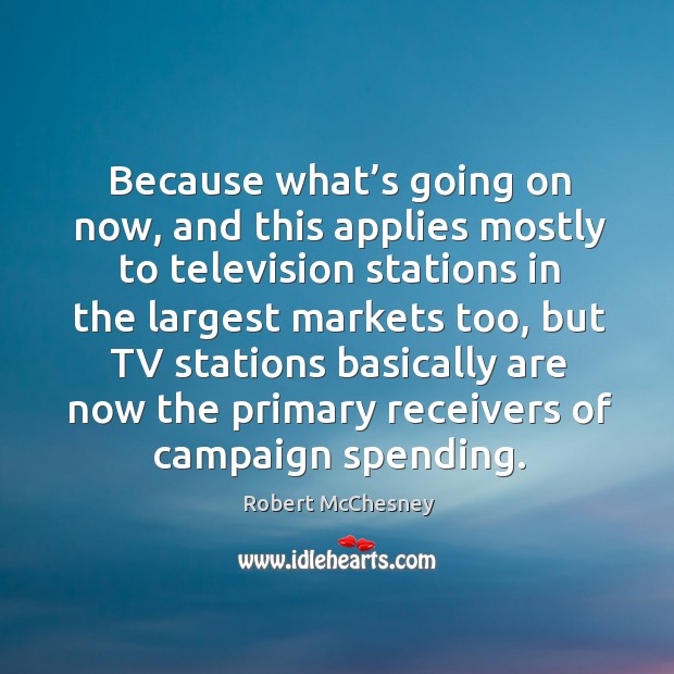 Because what’s going on now, and this applies mostly to television stations in the largest markets too Robert McChesney Picture Quote