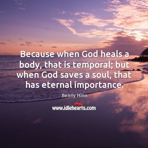 Because when God heals a body, that is temporal; Benny Hinn Picture Quote