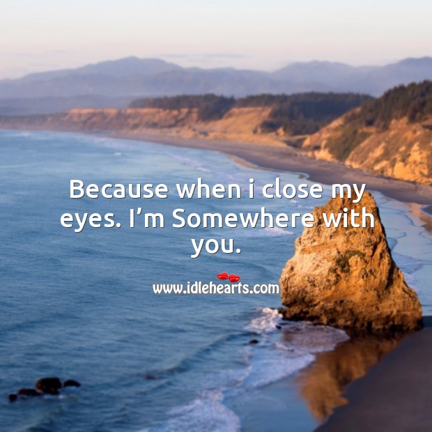 Because when I close my eyes. I’m somewhere with you. With You Quotes Image