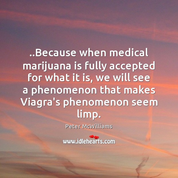..Because when medical marijuana is fully accepted for what it is, we Peter McWilliams Picture Quote