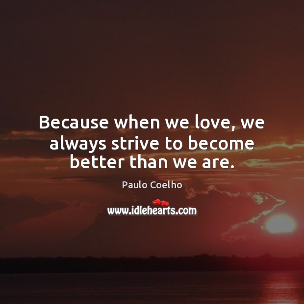 Because when we love, we always strive to become better than we are. 