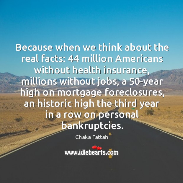 Because when we think about the real facts: 44 million americans without health insurance Chaka Fattah Picture Quote