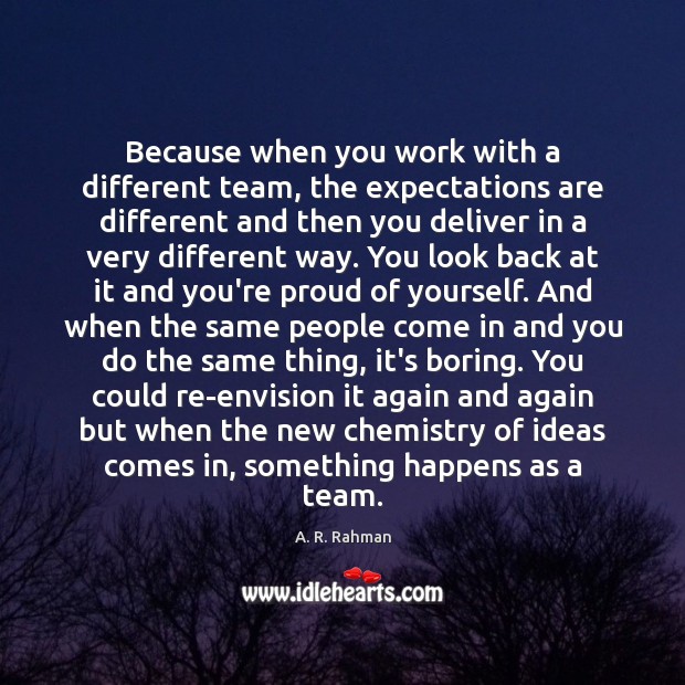 Because when you work with a different team, the expectations are different A. R. Rahman Picture Quote