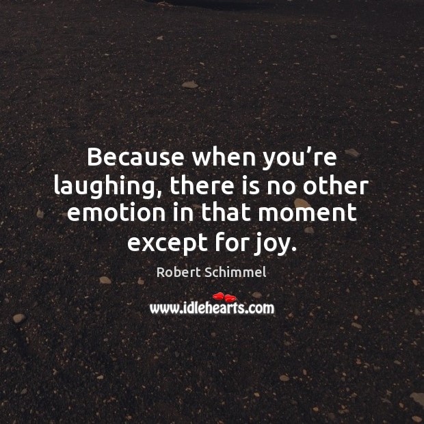 Because when you’re laughing, there is no other emotion in that moment except for joy. Robert Schimmel Picture Quote