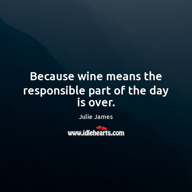 Because wine means the responsible part of the day is over. Image