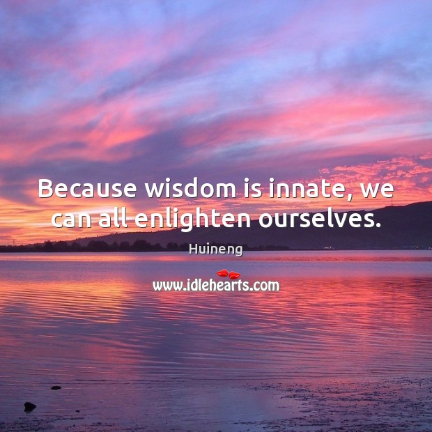Because wisdom is innate, we can all enlighten ourselves. Huineng Picture Quote