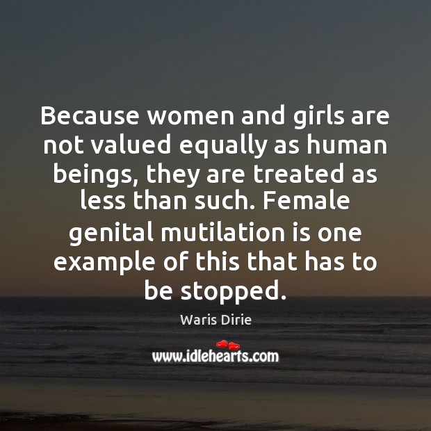Because women and girls are not valued equally as human beings, they Waris Dirie Picture Quote