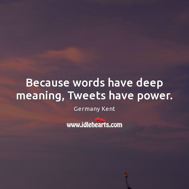 Because words have deep meaning, Tweets have power. Germany Kent Picture Quote