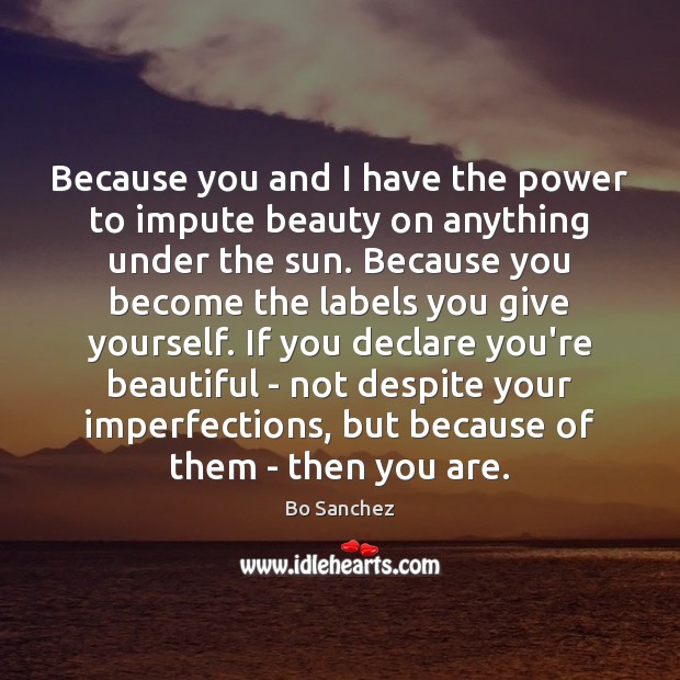 Because you and I have the power to impute beauty on anything Bo Sanchez Picture Quote