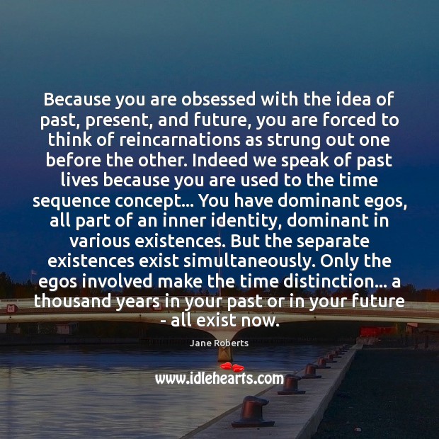 Because you are obsessed with the idea of past, present, and future, Jane Roberts Picture Quote