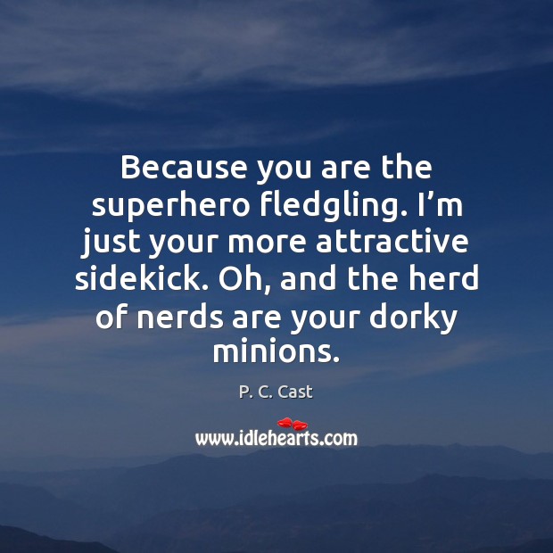 Because you are the superhero fledgling. I’m just your more attractive Image