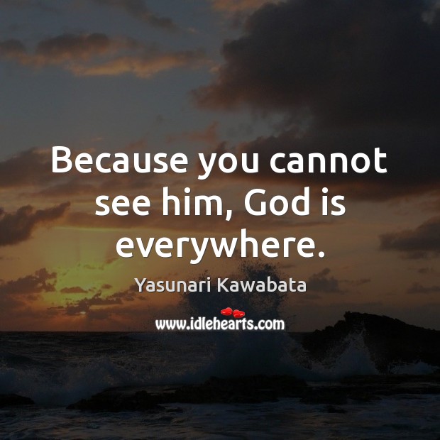 Because you cannot see him, God is everywhere. Yasunari Kawabata Picture Quote