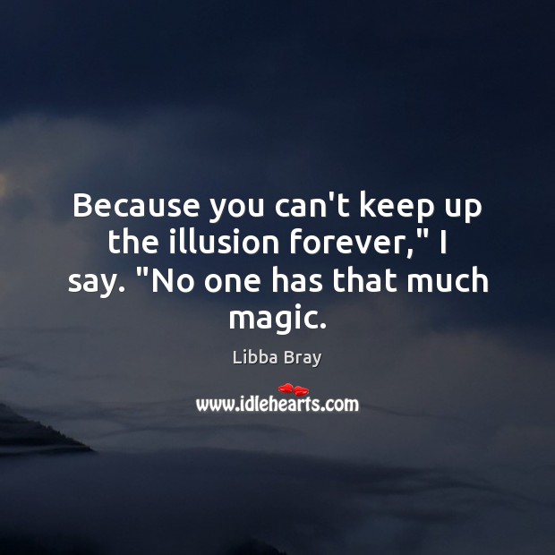 Because you can’t keep up the illusion forever,” I say. “No one has that much magic. Libba Bray Picture Quote