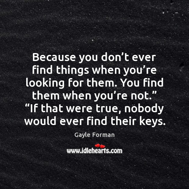 Because you don’t ever find things when you’re looking for Gayle Forman Picture Quote