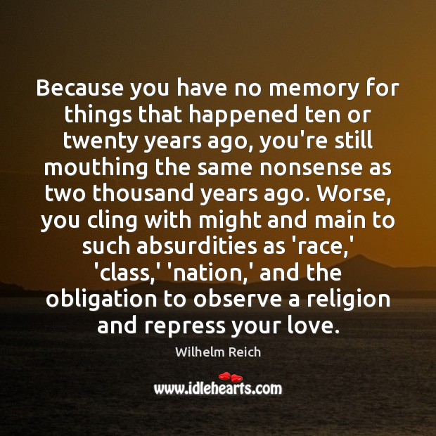 Because you have no memory for things that happened ten or twenty Wilhelm Reich Picture Quote
