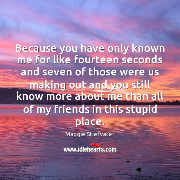 Because you have only known me for like fourteen seconds and seven Maggie Stiefvater Picture Quote