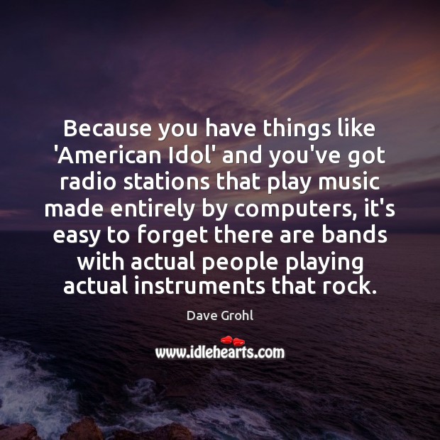 Because you have things like ‘American Idol’ and you’ve got radio stations Dave Grohl Picture Quote