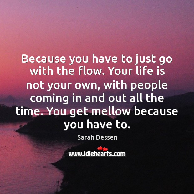 Because You Have To Just Go With The Flow Your Life Is Idlehearts