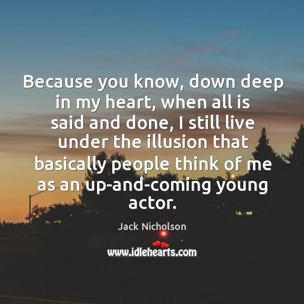 Because you know, down deep in my heart, when all is said and done Jack Nicholson Picture Quote